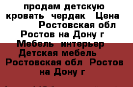   продам детскую кровать -чердак › Цена ­ 14 000 - Ростовская обл., Ростов-на-Дону г. Мебель, интерьер » Детская мебель   . Ростовская обл.,Ростов-на-Дону г.